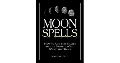 Moon Spells- How to Use the Phases of the Moon to Get What You Want by Diane Ahlquist