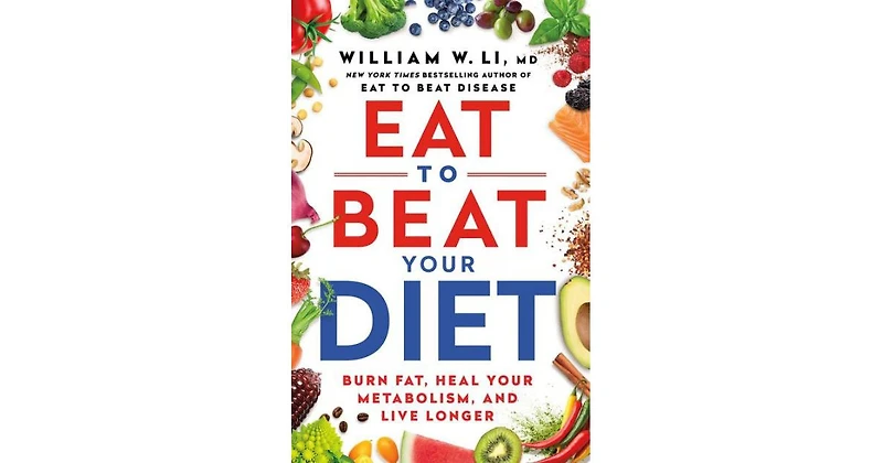 Eat to Beat Your Diet- Burn Fat, Heal Your Metabolism, and Live Longer by William W Li Md