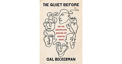 The Quiet Before- On The Unexpected Origins of Radical Ideas by Gal Beckerman