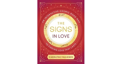 The Signs in Love- An Interactive Cosmic Road Map to Finding Love That Lasts by Carolyne Faulkner