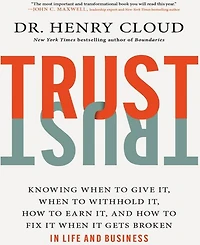 Trust- Knowing When to Give It, When to Withhold It, How to Earn It, and How to Fix It When It Gets Broken by Henry Cloud