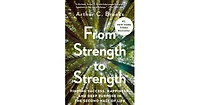 From Strength to Strength- Finding Success, Happiness, and Deep Purpose in the Second Half of Life by Arthur C. Brooks