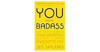 You Are a Badass: How to Stop Doubting Your Greatness and Start Living an Awesome Life by Jen Sincero