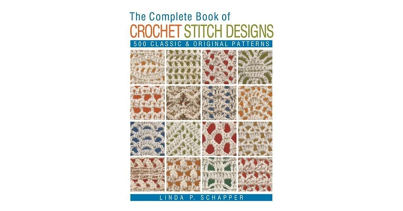 The Complete Book of Crochet Stitch Designs: 500 Classic & Original Patterns by Linda P. Schapper