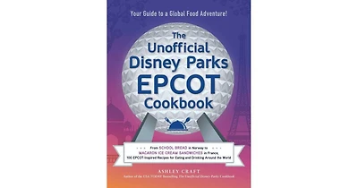The Unofficial Disney Parks Epcot Cookbook: From School Bread in Norway to Macaron Ice Cream Sandwiches in France, 100 Epcot-Inspired Recipes for Eati