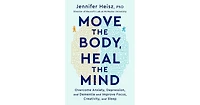 Move The Body, Heal The Mind: Overcome Anxiety, Depression, and Dementia and Improve Focus, Creativity, and Sleep by Jennifer Heisz