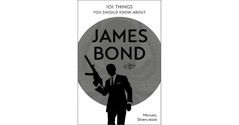 101 Things You Should Know About James Bond 007 by Michael Dorflinger