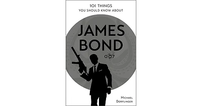 101 Things You Should Know About James Bond 007 by Michael Dorflinger