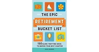 The Epic Retirement Bucket List- 150 Globe-Trotting Ideas to Inspire Your Next Chapter by Julie Chickery