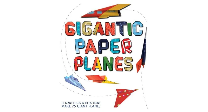Gigantic Paper Planes: 10 Giant Folds in 10 Patterns Make 75 Giant Planes by Rob Wall