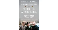 Three Wise Men- A Navy Seal, a Green Beret, and How Their Marine Brother Became a War's Sole Survivor by Beau Wise