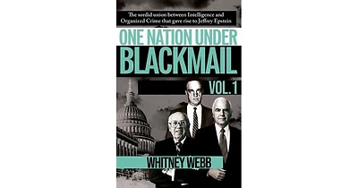 One Nation Under Blackmail- The Sordid Union Between Intelligence and Crime that Gave Rise to Jeffrey Epstein, Vol.1 by Whitney Alyse Webb