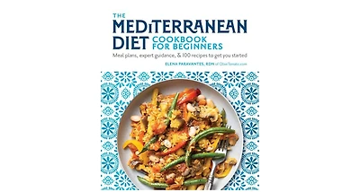 The Mediterranean Diet Cookbook for Beginners- Meal Plans, Expert Guidance, and 100 Recipes to Get You Started by Elena Paravantes Rdn