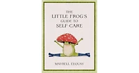 The Little Frog's Guide to Self-Care- Affirmations, Self-Love and Life Lessons According to the Internet's Beloved Mushroom Frog by Maybell Eequay