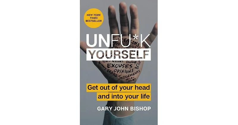 Unfu*K Yourself- Get Out of Your Head and Into Your Life by Gary John Bishop