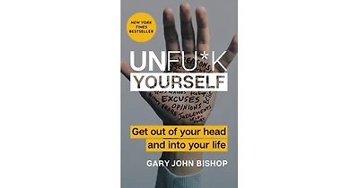 Unfu*K Yourself- Get Out of Your Head and Into Your Life by Gary John Bishop