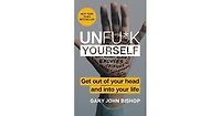 Unfu*K Yourself- Get Out of Your Head and Into Your Life by Gary John Bishop