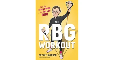 The Rbg Workout: How She Stays Strong . . . and You Can Too! by Bryant Johnson