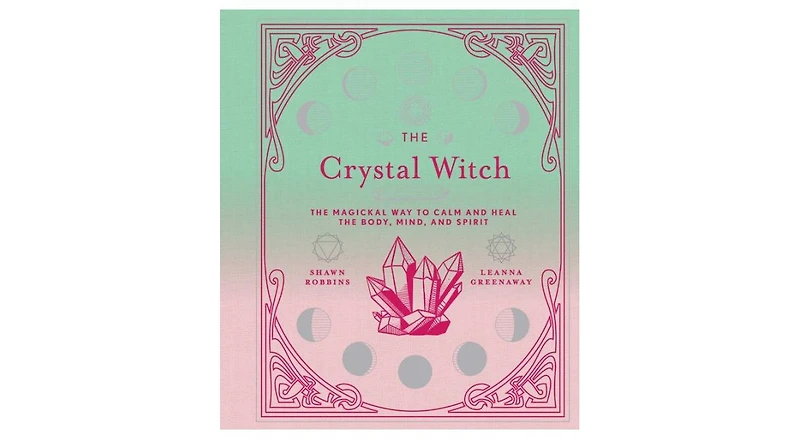 The Crystal Witch: The Magickal Way to Calm and Heal the Body, Mind, and Spirit by Leanna Greenaway