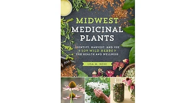 Midwest Medicinal Plants: Identify, Harvest, and Use 109 Wild Herbs for Health and Wellness by Lisa M. Rose