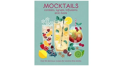 Mocktails, Cordials, Syrups, Infusions and More: Over 80 Delicious Recipes for Alcohol-Free Drinks by Ryland Peters & Small