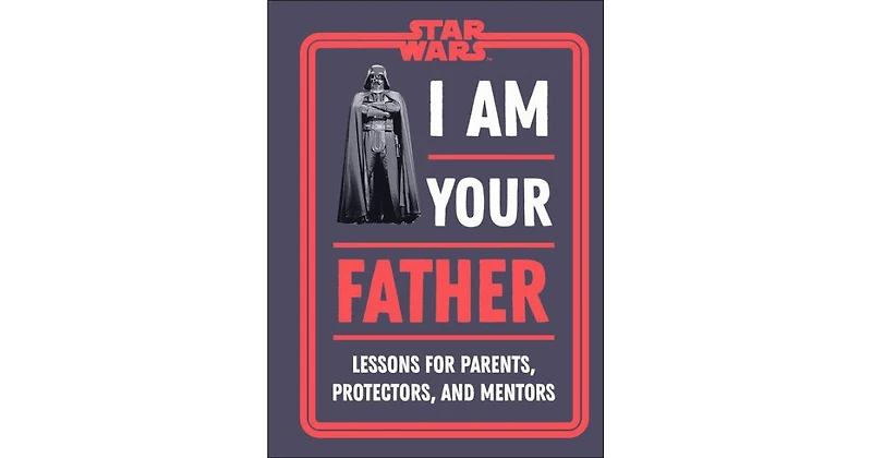 Star Wars I Am Your Father- Lessons for Parents, Protectors, and Mentors by Dan Zehr