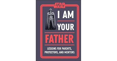 Star Wars I Am Your Father- Lessons for Parents, Protectors, and Mentors by Dan Zehr