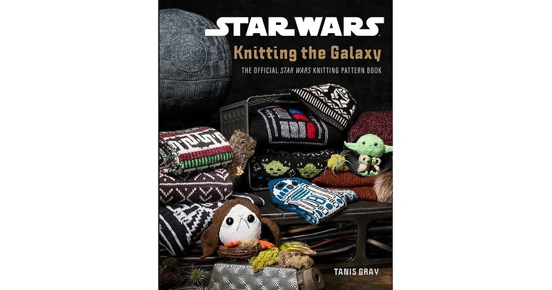 Star Wars- Knitting the Galaxy- The Official Star Wars Knitting Pattern Book by Tanis Gray