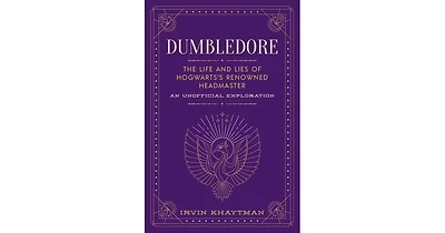 Dumbledore- The Life and Lies of Hogwarts's Renowned Headmaster- An Unofficial Exploration by Irvin Khaytman