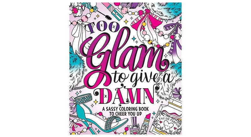 Too Glam To Give A Damn- A Sassy Coloring Book to Cheer You Up by Caitlin Peterson
