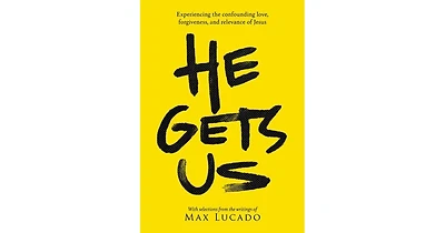 He Gets Us- Experiencing the confounding love, forgiveness, and relevance of Jesus by Max Lucado