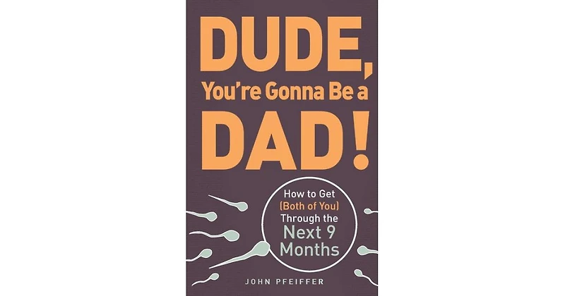 Dude, You're Gonna Be a Dad!- How to Get (Both of You) Through the Next 9 Months by John Pfeiffer