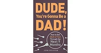 Dude, You're Gonna Be a Dad!- How to Get (Both of You) Through the Next 9 Months by John Pfeiffer