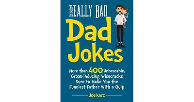Really Bad Dad Jokes- More Than 400 Unbearable Groan-Inducing Wisecracks Sure to Make You the Funniest Father With a Quip by Joe Kerz