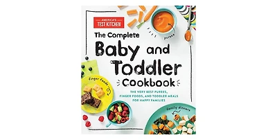 The Complete Baby and Toddler Cookbook- The Very Best Purees, Finger Foods, and Toddler Meals for Happy Families by America's Test Kitchen Kids