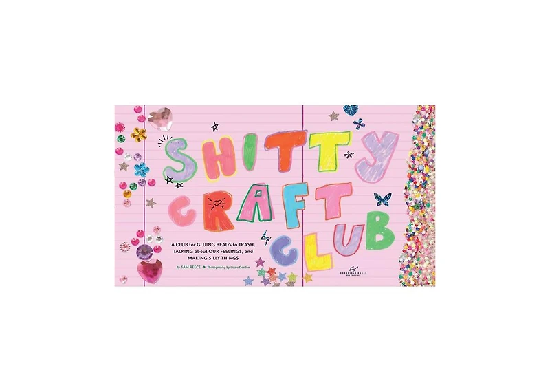 Shitty Craft Club- A Club for Gluing Beads to Trash, Talking about Our Feelings, and Making Silly Things by Sam Reece