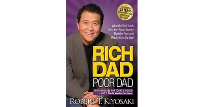 Rich Dad Poor Dad- What The Rich Teach Their Kids About Money That The Poor and Middle Class Do Not! by Robert T. Kiyosaki