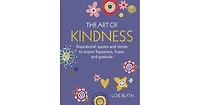 The Art Of Kindness: Inspirational Quotes And Stories To Inspire Happiness, Hope, And Gratitude by Lois Blyth