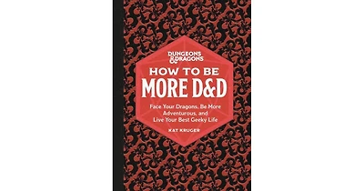 Dungeons & Dragons: How to Be More D&D: Face Your Dragons, Be More Adventurous, and Live Your Best Geeky Life by Kat Kruger