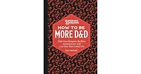Dungeons & Dragons: How to Be More D&D: Face Your Dragons, Be More Adventurous, and Live Your Best Geeky Life by Kat Kruger