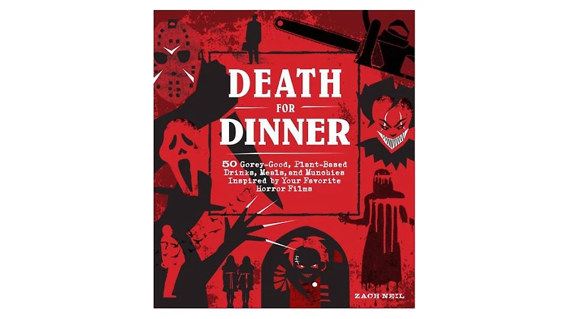 Death for Dinner Cookbook: 60 Gorey-Good, Plant-Based Drinks, Meals, and Munchies Inspired by Your Favorite Horror Films by Zach Neil