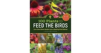 100 Plants to Feed the Birds- Turn Your Home Garden into a Healthy Bird Habitat by Laura Erickson