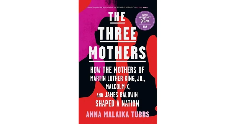 The Three Mothers: How the Mothers of Martin Luther King, Jr., Malcolm X, and James Baldwin Shaped a Nation by Anna Malaika Tubbs