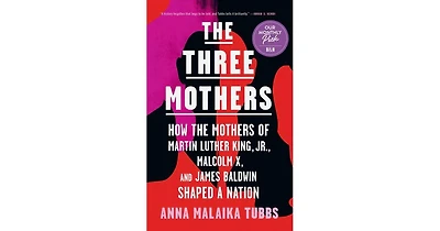 The Three Mothers: How the Mothers of Martin Luther King, Jr., Malcolm X, and James Baldwin Shaped a Nation by Anna Malaika Tubbs