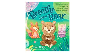 Breathe Like a Bear- 30 Mindful Moments for Kids to Feel Calm and Focused Anytime, Anywhere by Kira Willey