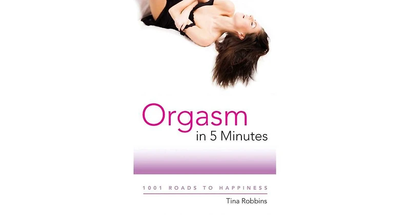 Orgasm in 5 Minutes- 1001 Roads to Happiness by Tina Robbins