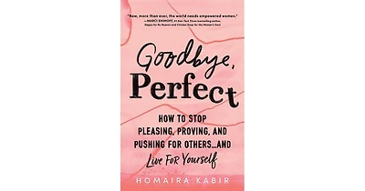 Goodbye, Perfect- How to Stop Pleasing, Proving, and Pushing for Others. and Live For Yourself by Homaira Kabir