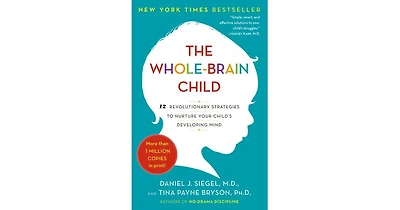 The Whole-Brain Child- 12 Revolutionary Strategies to Nurture Your Child's Developing Mind by Daniel J. Siegel