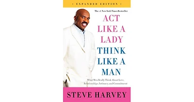 Act Like a Lady, Think Like a Man, Expanded Edition- What Men Really Think About Love, Relationships, Intimacy, and Commitment by Steve Harvey