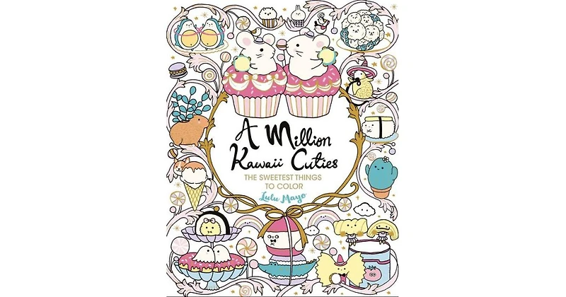 A Million Kawaii Cuties: The Sweetest Things to Color by Lulu Mayo